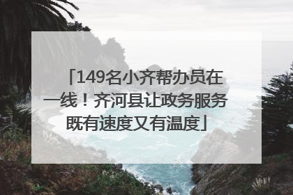 149名小齐帮办员在一线！齐河县让政务服务既有速度又有温度