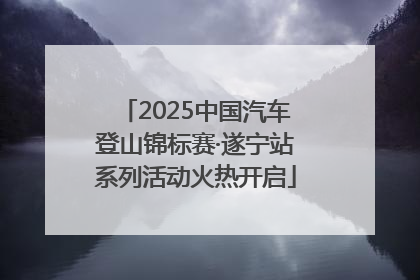 2025中国汽车登山锦标赛·遂宁站系列活动火热开启