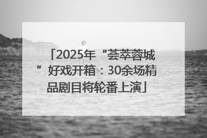 2025年“荟萃蓉城”好戏开箱：30余场精品剧目将轮番上演