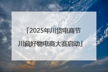 2025年川货电商节川藏好物电商大赛启动