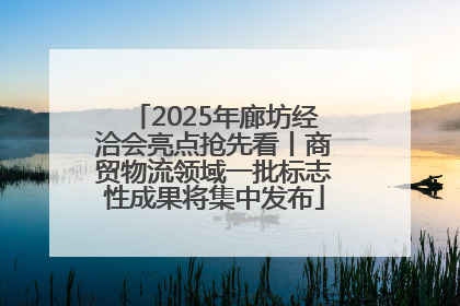 2025年廊坊经洽会亮点抢先看丨商贸物流领域一批标志性成果将集中发布
