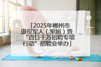 2025年郴州市退役军人（军属）暨“百日千万招聘专项行动”招聘会举办