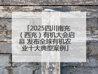 2025四川南充（西充）有机大会启幕 发布全球有机农业十大典型案例