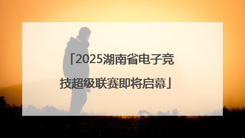 2025湖南省电子竞技超级联赛即将启幕