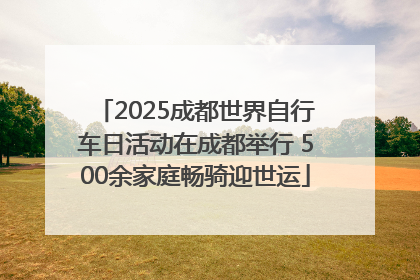2025成都世界自行车日活动在成都举行 500余家庭畅骑迎世运