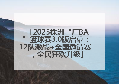 2025株洲“厂BA”篮球赛3.0版启幕：12队激战+全国邀请赛，全民狂欢升级