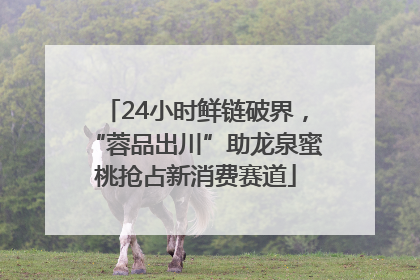 24小时鲜链破界，“蓉品出川”助龙泉蜜桃抢占新消费赛道