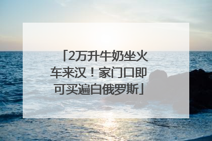 2万升牛奶坐火车来汉！家门口即可买遍白俄罗斯