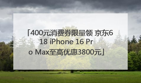 400元消费券限量领 京东618 iPhone 16 Pro Max至高优惠3800元