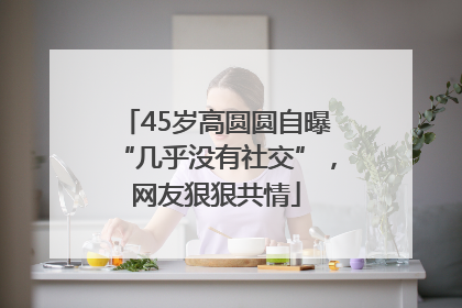 45岁高圆圆自曝“几乎没有社交”，网友狠狠共情
