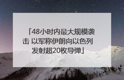 48小时内最大规模袭击 以军称伊朗向以色列发射超20枚导弹