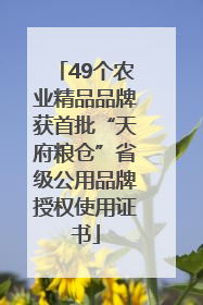 49个农业精品品牌获首批“天府粮仓”省级公用品牌授权使用证书