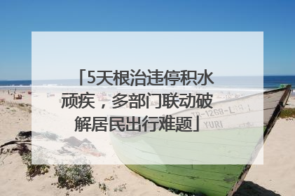 5天根治违停积水顽疾，多部门联动破解居民出行难题