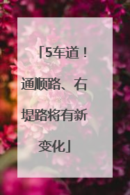 5车道！通顺路、右堤路将有新变化