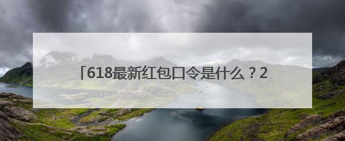618最新红包口令是什么？2025年618淘宝红包口令是：红包到手90900，京东618红包口令是：红包到手798
