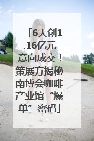 6天创1.16亿元意向成交！策展方揭秘南博会咖啡产业馆“爆单”密码
