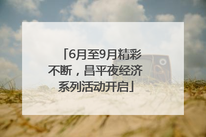 6月至9月精彩不断，昌平夜经济系列活动开启