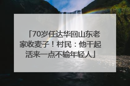 70岁任达华回山东老家收麦子！村民：他干起活来一点不输年轻人