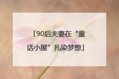 90后夫妻在“童话小屋”扎染梦想