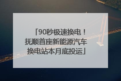 90秒极速换电！抚顺首座新能源汽车换电站本月底投运
