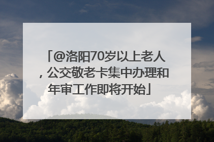@洛阳70岁以上老人，公交敬老卡集中办理和年审工作即将开始