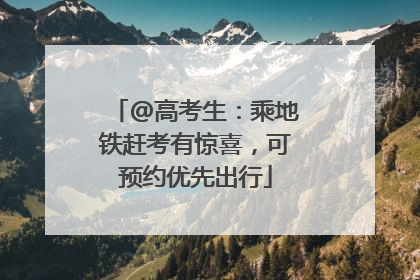 @高考生：乘地铁赶考有惊喜，可预约优先出行