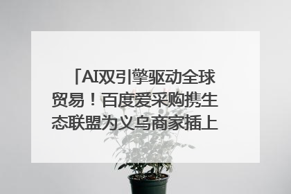 AI双引擎驱动全球贸易！百度爱采购携生态联盟为义乌商家插上“数字翅膀”