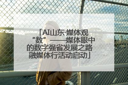AI山东·媒体观“数”——媒体眼中的数字强省发展之路融媒体行活动启动