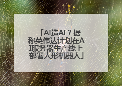 AI造AI？据称英伟达计划在AI服务器生产线上部署人形机器人