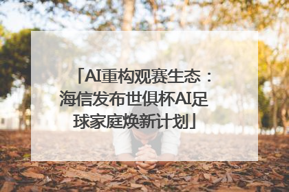 AI重构观赛生态：海信发布世俱杯AI足球家庭焕新计划
