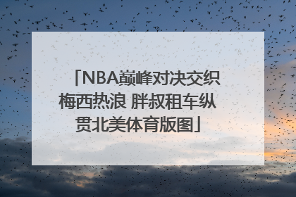 NBA巅峰对决交织梅西热浪 胖叔租车纵贯北美体育版图