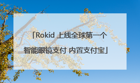 Rokid 上线全球第一个智能眼镜支付 内置支付宝