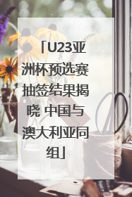 U23亚洲杯预选赛抽签结果揭晓 中国与澳大利亚同组