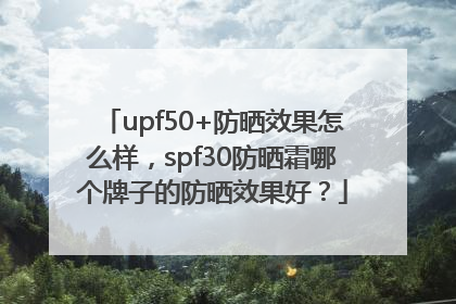 upf50+防晒效果怎么样，spf30防晒霜哪个牌子的防晒效果好？